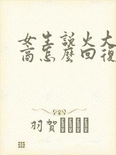 女生说火大高情商怎么回复
