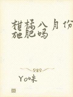 柑橘八月份可以施肥吗