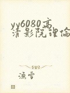 yy6080高清影院理伦