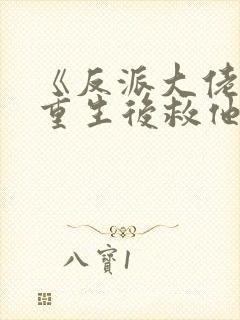《反派大佬让我重生后救他