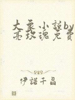 大象小说by漂亮玫瑰免费阅读全文 大象小说by漂亮玫瑰免费阅读全文