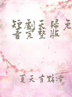 短剧天归免费观看完整版