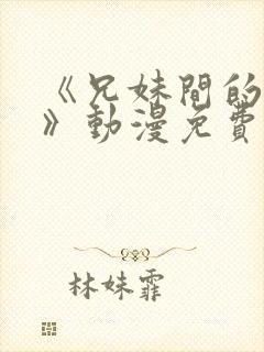 《兄妹间的秘密》动漫免费观看全集日漫