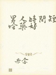 男人时间短吃点啥药好