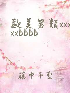 欧美另类xxxxxbbbb 欧美另类xxxxxbbbb