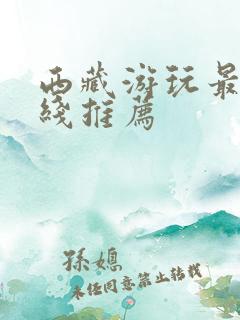 西藏游玩最佳路线推荐