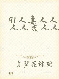91人妻人人澡人人爽人人精品ppppp