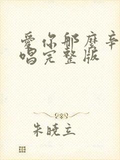 爱你那么辛苦原唱完整版