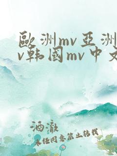 欧洲mv亚洲mv韩国mv中文 欧洲mv亚洲mv韩国mv中文