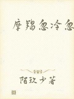 摩羯忽冷忽热 摩羯忽冷忽热