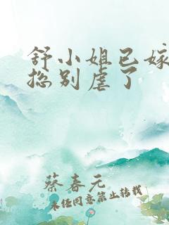 舒小姐已嫁人季总别虐了 舒小姐已嫁人季总别虐了
