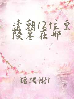 清朝12位皇帝陵墓在哪 清朝12位皇帝陵墓在哪