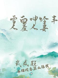 雪白呻吟丰满妇人羞人妻