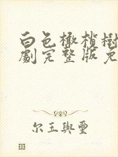 白色橄榄树电视剧完整版免费观看高清