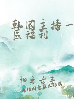 韩国主播一区二区福利