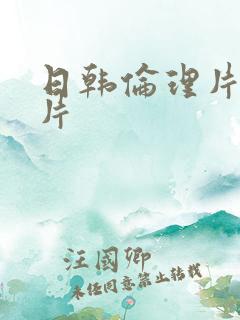 日韩伦理片伦理片