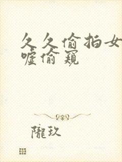 久久偷拍女厕嘘嘘偷窥