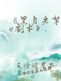《黑月光拿稳be剧本》.