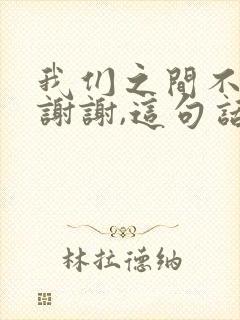 我们之间不用说谢谢,这句话什么意思