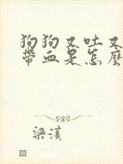 狗狗又吐又拉稀带血是怎么回事