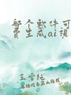 哪个软件可以免费生成ai视频