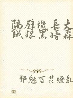 隔壁机长大叔是饿狼黑暗森林笔趣阁