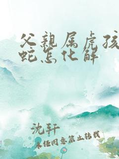 父亲属虎孩子属蛇怎化解