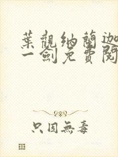 叶观纳兰迦我有一剑免费阅读 叶观纳兰迦我有一剑免费阅读