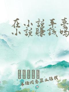 在小说平台上写小说赚钱吗