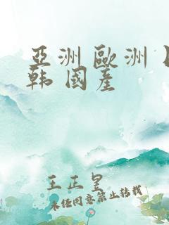 亚洲 欧洲 日韩 国产 亚洲 欧洲 日韩 国产