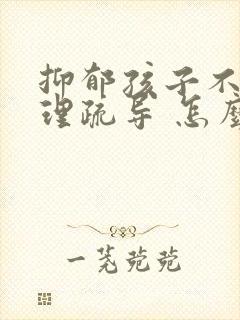 抑郁孩子不去心理疏导 怎么办 抑郁孩子不去心理疏导 怎么办