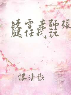 晓雪老师张开双腿任我玩