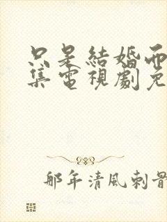 只是结婚而已全集电视剧免费观看