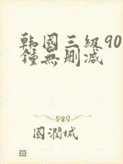 韩国三级90分钟无删减
