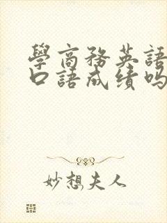 学商务英语需要口语成绩吗