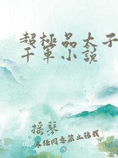 超极品太子爷付千军小说 超极品太子爷付千军小说