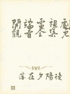 开端电视剧在线观看全集免费播放