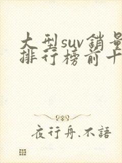 大型suv销量排行榜前十口碑最好
