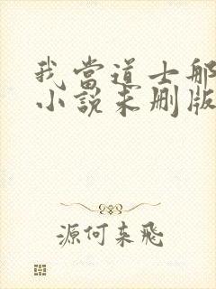 我当道士那些年小说未删版完整 我当道士那些年小说未删版完整