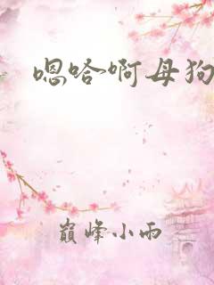 嗯哈啊母狗啊爽