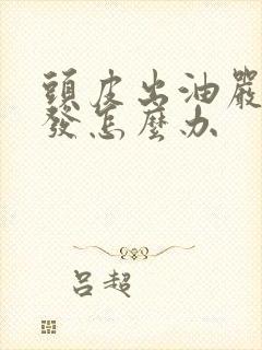 头皮出油严重脱发怎么办
