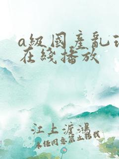 a级国产乱理伦在线播放