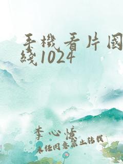 手机看片国产在线1024 手机看片国产在线1024