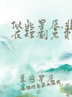 似此星辰,非昨夜短剧免费 似此星辰,非昨夜短剧免费