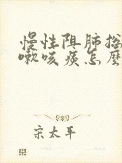 慢性阻肺总是咳嗽咳痰怎么办