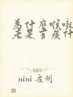 为什么喉咙里面老是有痰什么原因