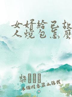 女婿给已故老丈人烧包怎么写