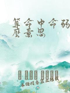 算命中命弱是什么意思 算命中命弱是什么意思