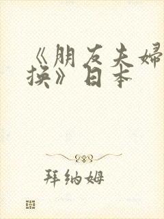 《朋友夫妇:交换》日本 《朋友夫妇:交换》日本