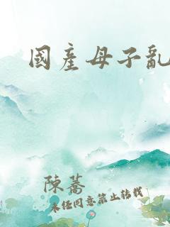 国产母子乱欲